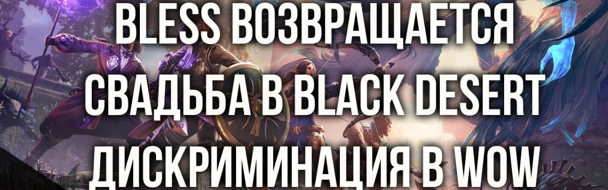 Новости MMORPG: BLESS возвращается, свадьба в BLACK DESERT, дискриминация в WORLD OF WARCRAFT Новости MMORPG: BLESS возвращается, свадьба в BLACK DESERT, дискриминация в WORLD OF WARCRAFT